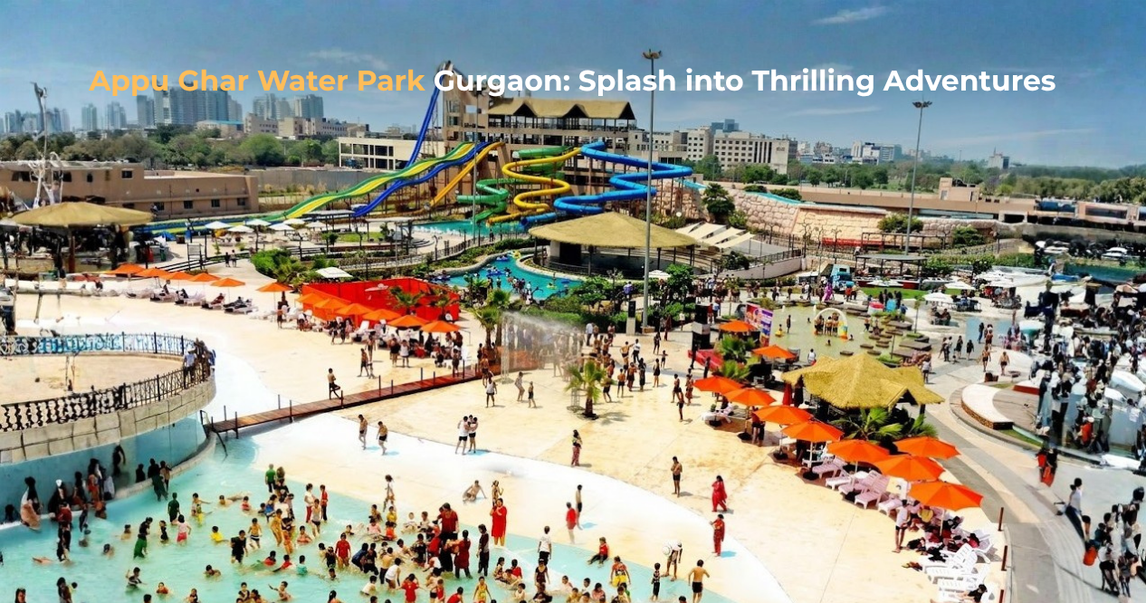 Appu Ghar Water Park Gurgaon: Ultimate Thrills & Waves Guide