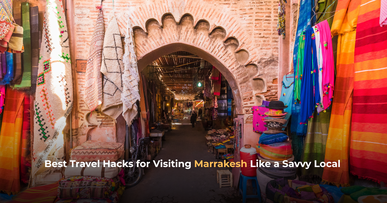 Best Travel Hacks for Visiting Marrakesh Like a Savvy Local