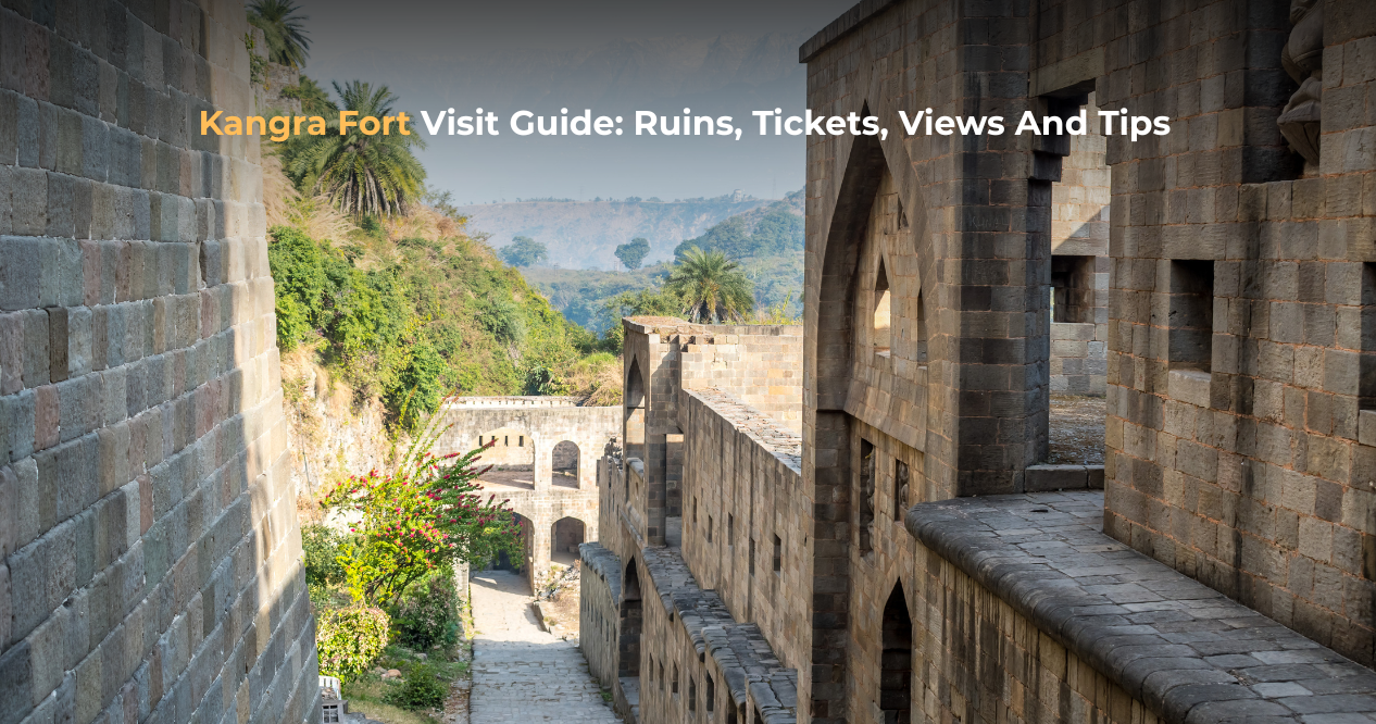 Kangra Fort Visit Guide: Ruins, Tickets, Views And Tips